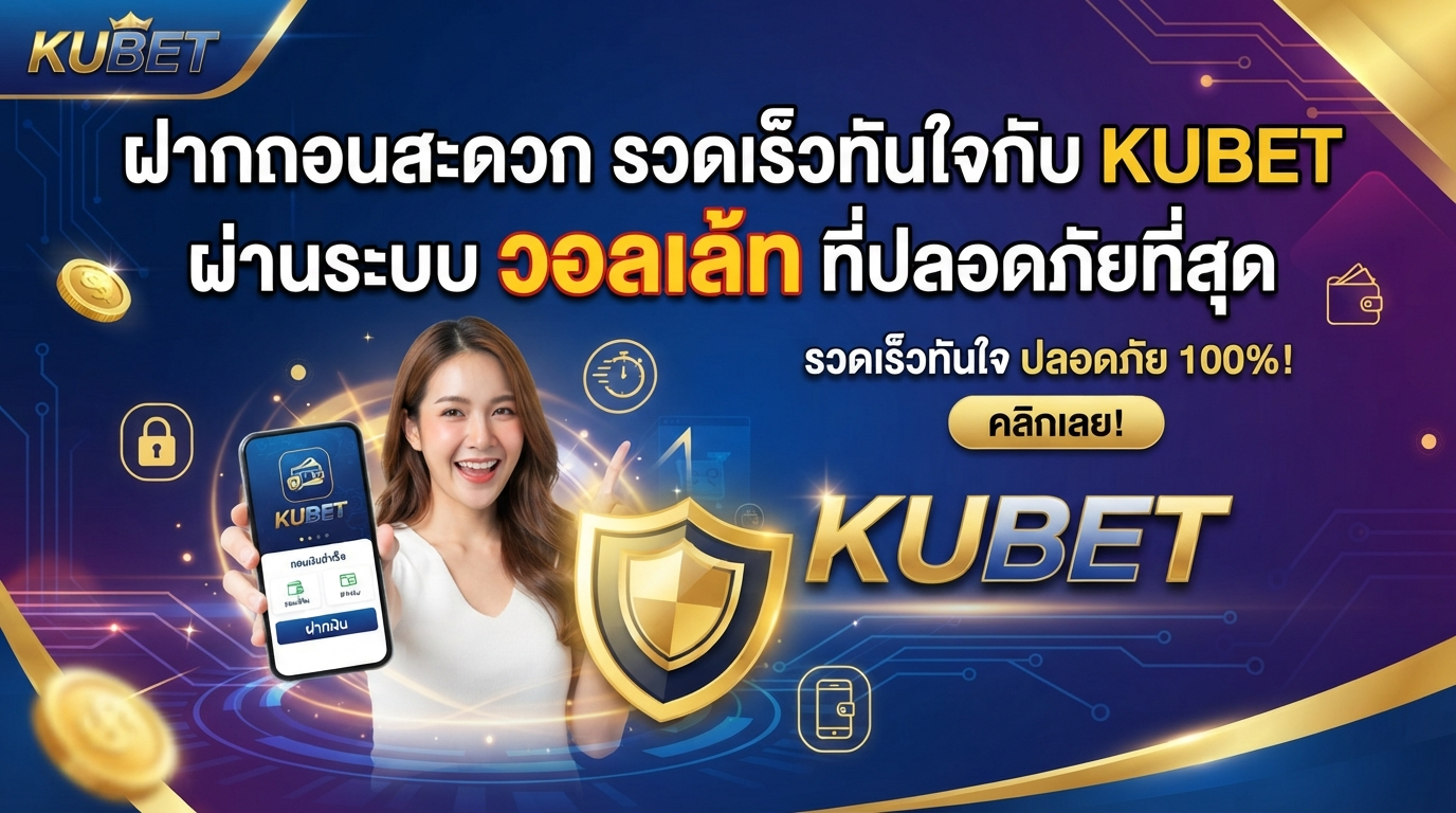 ฝากถอนสะดวก รวดเร็วทันใจกับ KUBET ผ่านระบบ วอ ล เล้ ท ที่ปลอดภัยที่สุด